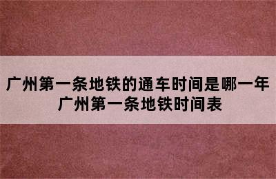 广州第一条地铁的通车时间是哪一年 广州第一条地铁时间表